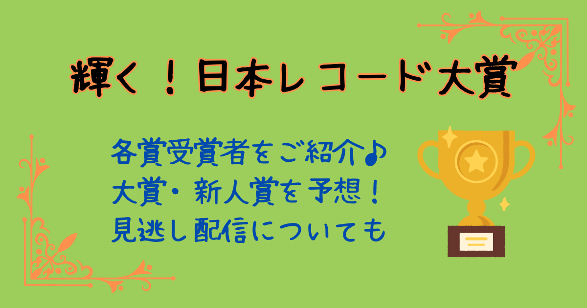 日本レコード大賞　各賞受賞者　ノミネート　大賞　新人賞　予想　見逃し配信　放送日　放送時間